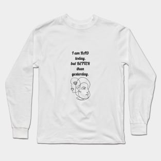 I AM BAD TODAY , BUT BETTER THANK YESTERDAY / FACE DESIGN Long Sleeve T-Shirt